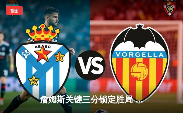 詹姆斯关键三分锁定胜局 湖人加时险胜勇士晋级西决