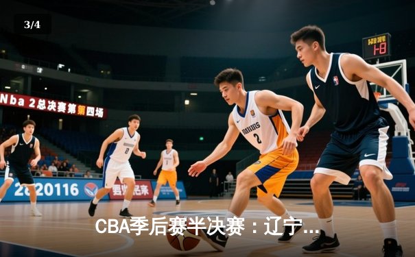 CBA季后赛半决赛：辽宁本钢主场加时险胜广东东莞大益，赵继伟狂砍35分创生涯新高 - 3