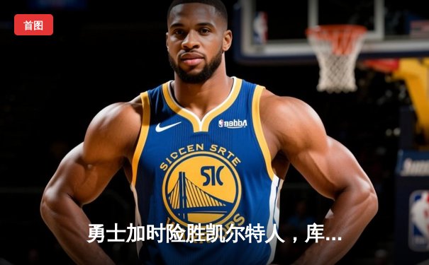 勇士加时险胜凯尔特人，库里狂砍43分刷新总决赛三分纪录