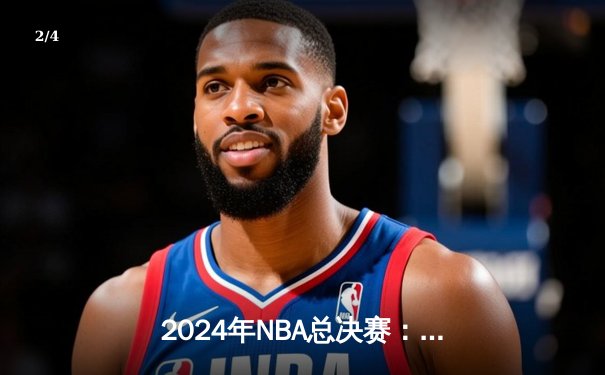 2024年NBA总决赛：凯尔特人4-2击败独行侠，塔图姆荣膺FMVP - 2