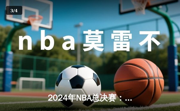 2024年NBA总决赛：凯尔特人4-2击败独行侠，塔图姆荣膺FMVP - 3