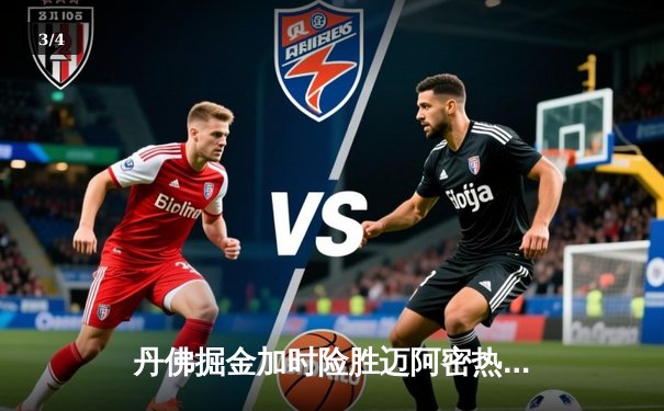 丹佛掘金加时险胜迈阿密热火，约基奇狂砍41分率队迎三连胜 - 3