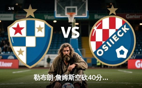 勒布朗·詹姆斯空砍40分难救主 湖人加时惜败凯尔特人创收视纪录 - 3