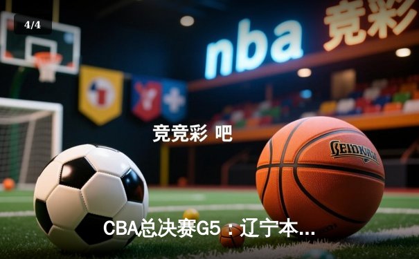 CBA总决赛G5：辽宁本钢加时险胜浙江稠州，卫冕冠军实现三连冠伟业 - 4